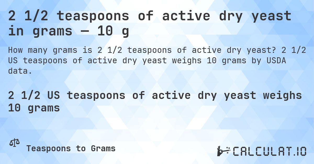 2 1/2 teaspoons of active dry yeast in grams — 10 g. 2 1/2 US teaspoons of active dry yeast weighs 10 grams by USDA data.