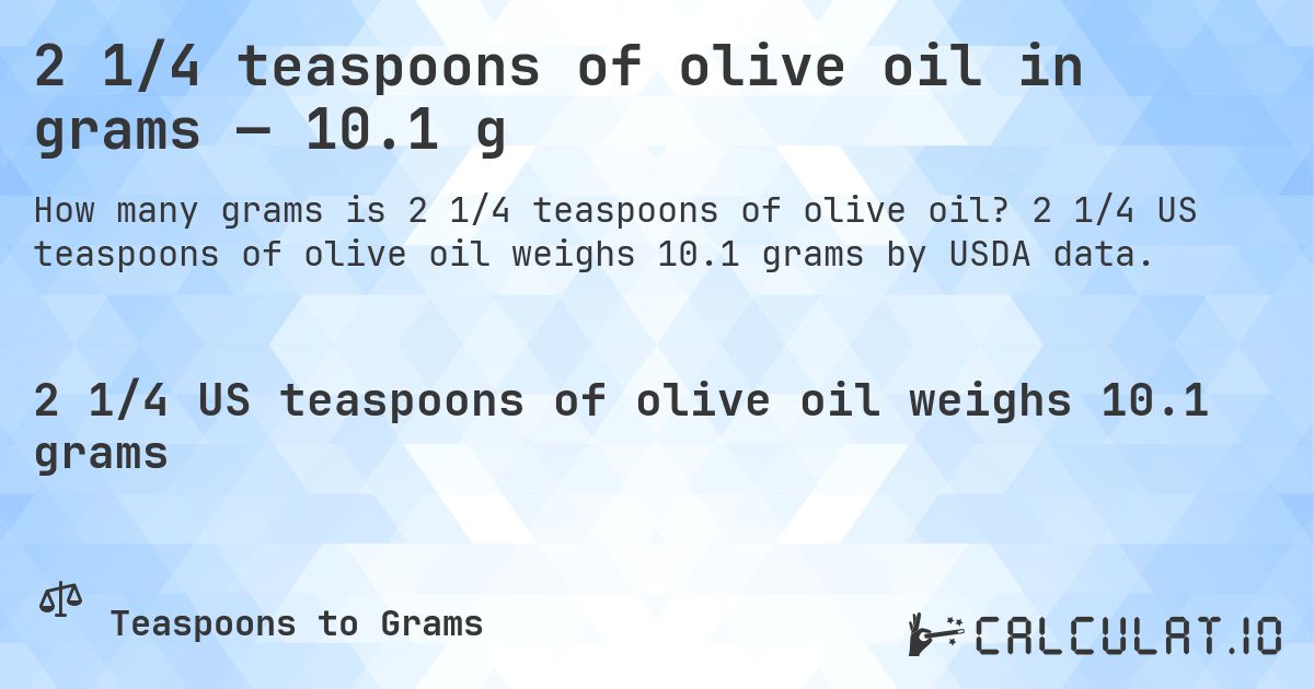 2 1/4 teaspoons of olive oil in grams — 10.1 g. 2 1/4 US teaspoons of olive oil weighs 10.1 grams by USDA data.