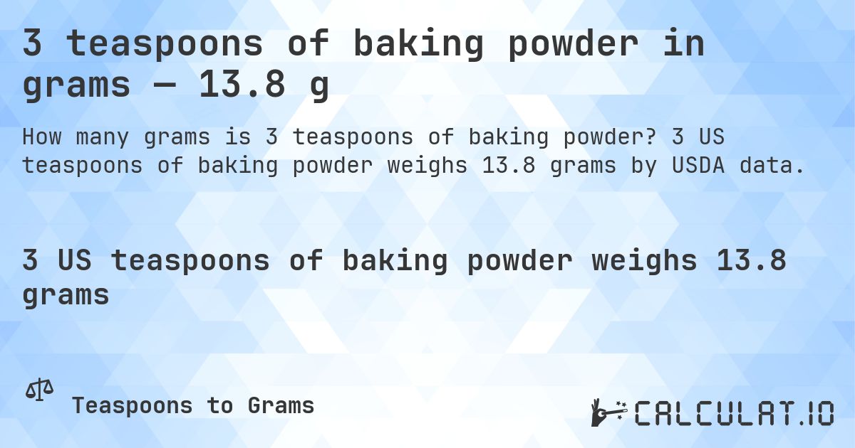 3 teaspoons of baking powder in grams — 13.8 g. 3 US teaspoons of baking powder weighs 13.8 grams by USDA data.