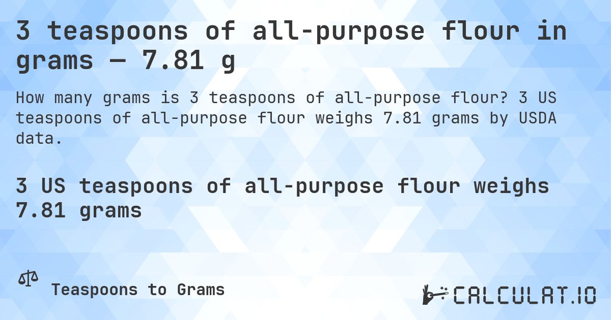 3 teaspoons of all-purpose flour in grams — 7.81 g. 3 US teaspoons of all-purpose flour weighs 7.81 grams by USDA data.