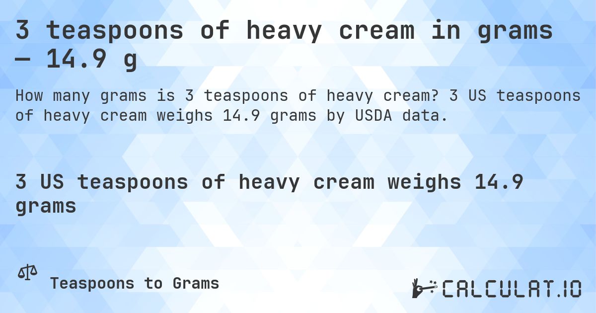 3 teaspoons of heavy cream in grams — 14.9 g. 3 US teaspoons of heavy cream weighs 14.9 grams by USDA data.