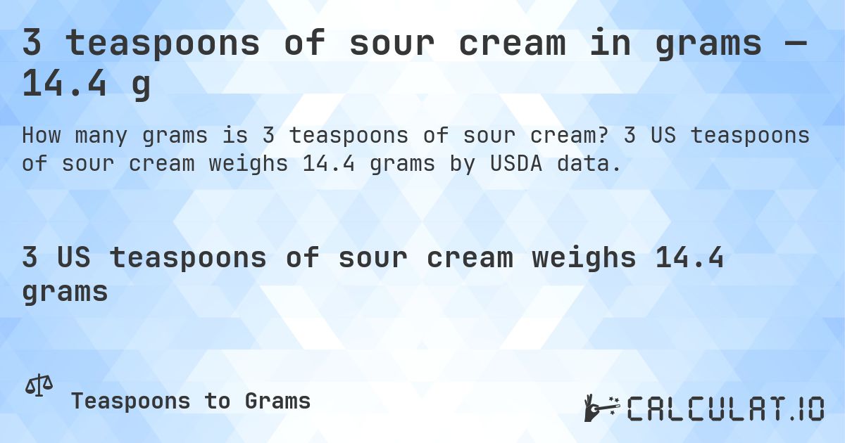 3 teaspoons of sour cream in grams — 14.4 g. 3 US teaspoons of sour cream weighs 14.4 grams by USDA data.
