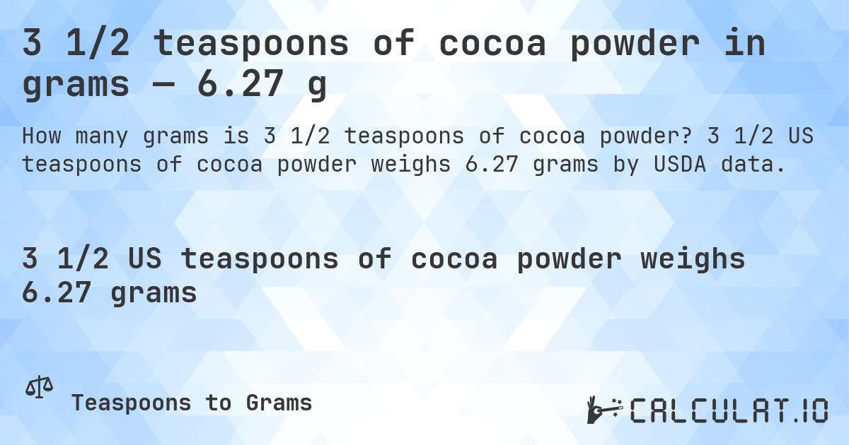3 1/2 teaspoons of cocoa powder in grams — 6.27 g. 3 1/2 US teaspoons of cocoa powder weighs 6.27 grams by USDA data.