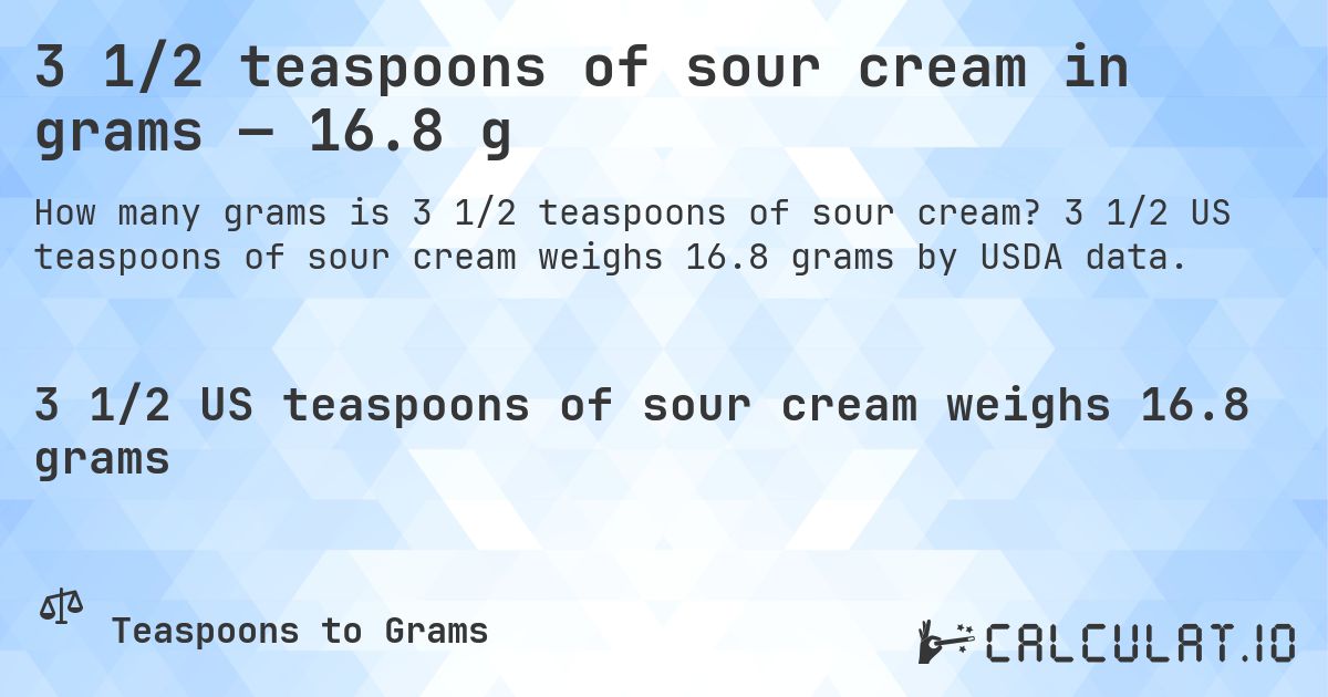 3 1/2 teaspoons of sour cream in grams — 16.8 g. 3 1/2 US teaspoons of sour cream weighs 16.8 grams by USDA data.