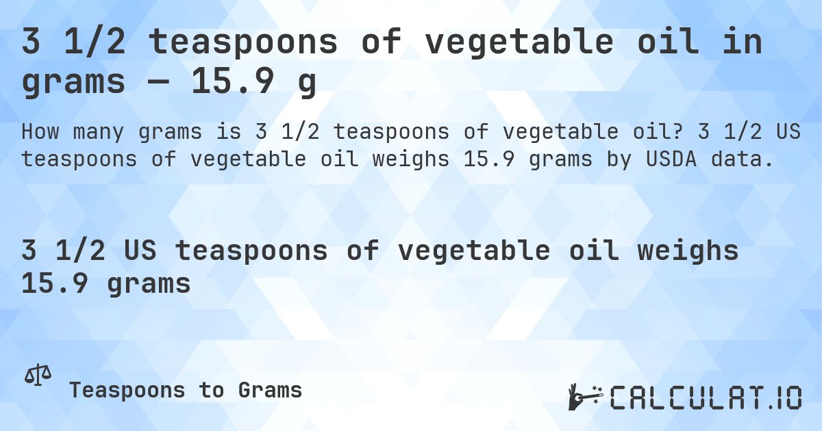 3 1/2 teaspoons of vegetable oil in grams — 15.9 g. 3 1/2 US teaspoons of vegetable oil weighs 15.9 grams by USDA data.