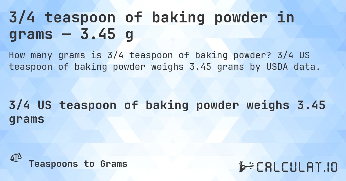 3/4 teaspoon of baking powder in grams — 3.45 g. 3/4 US teaspoon of baking powder weighs 3.45 grams by USDA data.