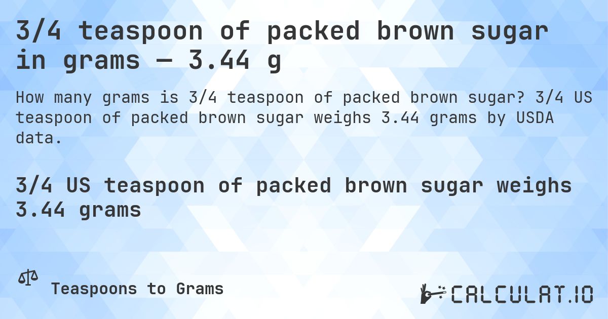 3/4 teaspoon of packed brown sugar in grams — 3.44 g. 3/4 US teaspoon of packed brown sugar weighs 3.44 grams by USDA data.