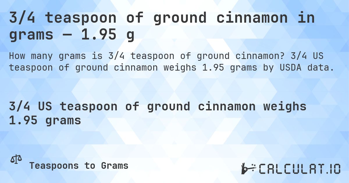3/4 teaspoon of ground cinnamon in grams — 1.95 g. 3/4 US teaspoon of ground cinnamon weighs 1.95 grams by USDA data.