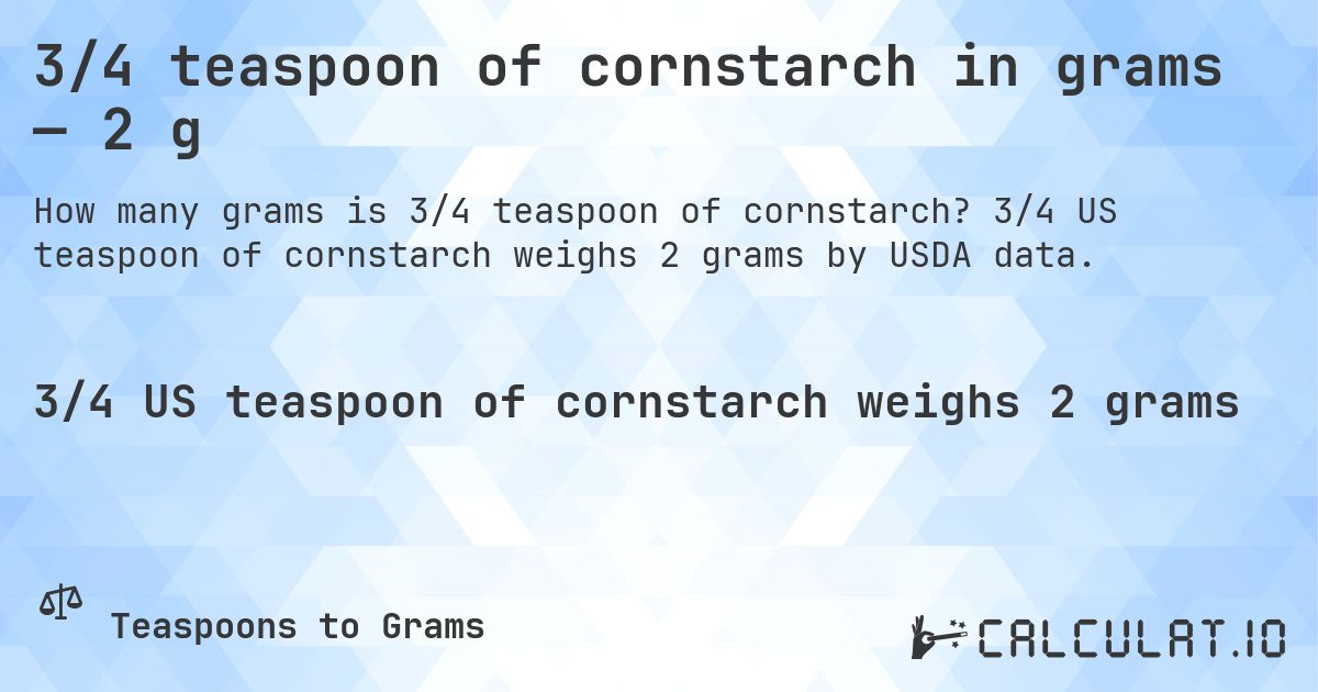 3/4 teaspoon of cornstarch in grams — 2 g. 3/4 US teaspoon of cornstarch weighs 2 grams by USDA data.