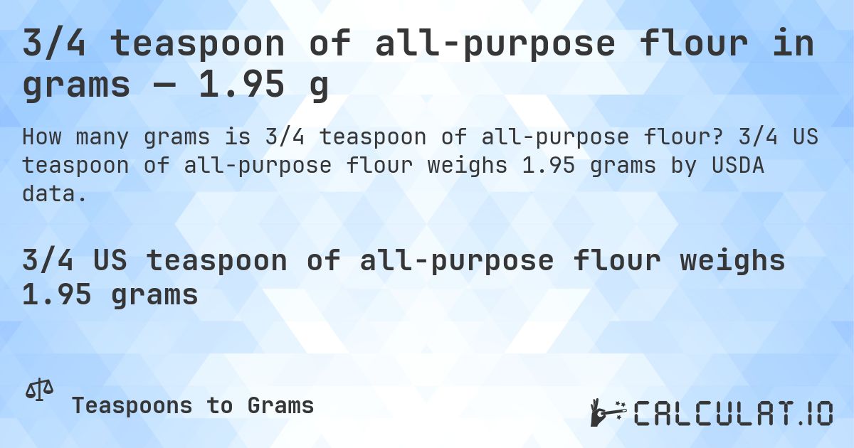 3/4 teaspoon of all-purpose flour in grams — 1.95 g. 3/4 US teaspoon of all-purpose flour weighs 1.95 grams by USDA data.