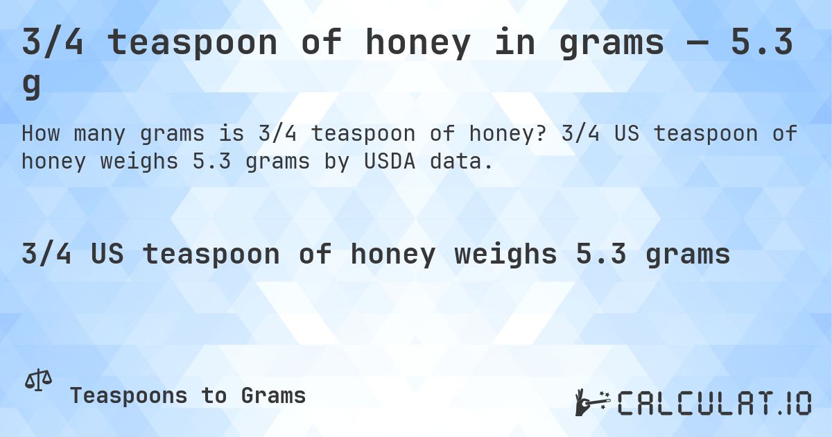 3/4 teaspoon of honey in grams — 5.3 g. 3/4 US teaspoon of honey weighs 5.3 grams by USDA data.