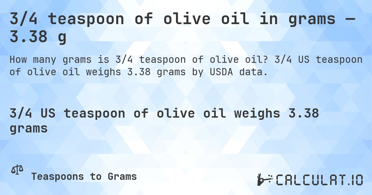 3/4 teaspoon of olive oil in grams — 3.38 g. 3/4 US teaspoon of olive oil weighs 3.38 grams by USDA data.