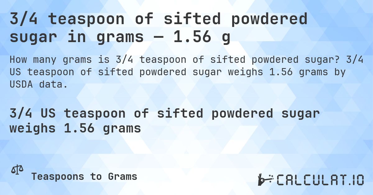 3/4 teaspoon of sifted powdered sugar in grams — 1.56 g. 3/4 US teaspoon of sifted powdered sugar weighs 1.56 grams by USDA data.