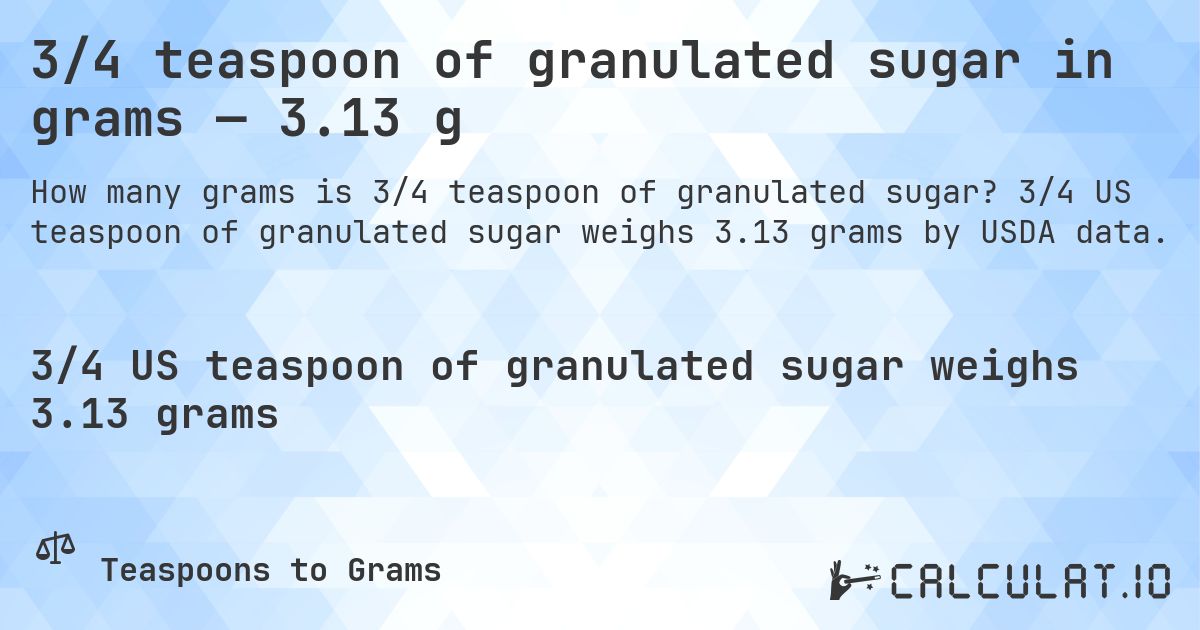 3/4 teaspoon of granulated sugar in grams — 3.13 g. 3/4 US teaspoon of granulated sugar weighs 3.13 grams by USDA data.