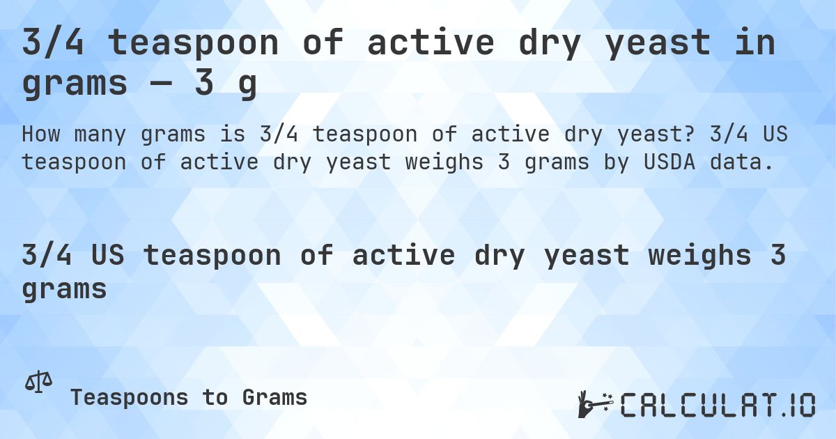 3/4 teaspoon of active dry yeast in grams — 3 g. 3/4 US teaspoon of active dry yeast weighs 3 grams by USDA data.