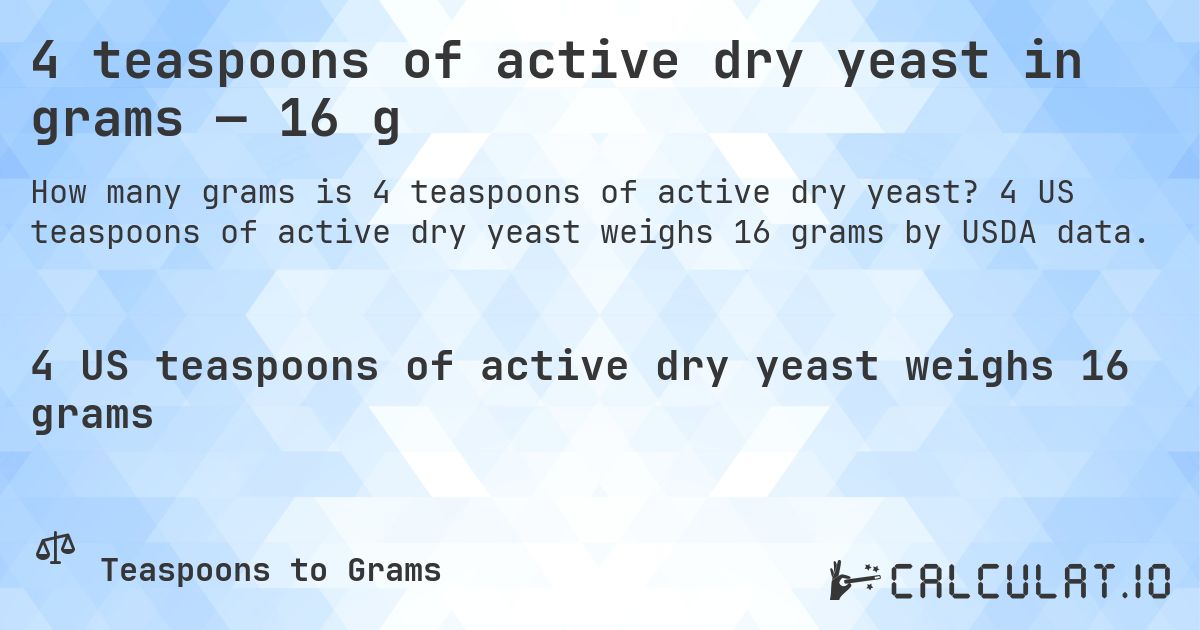 4 teaspoons of active dry yeast in grams — 16 g. 4 US teaspoons of active dry yeast weighs 16 grams by USDA data.