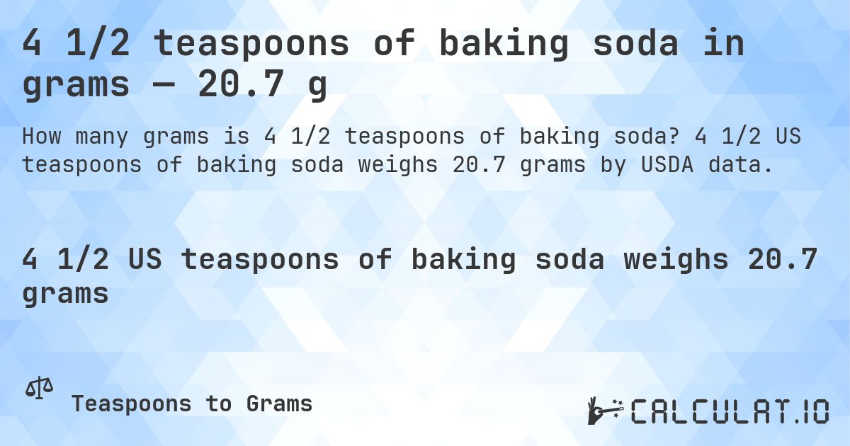 4 1/2 teaspoons of baking soda in grams — 20.7 g. 4 1/2 US teaspoons of baking soda weighs 20.7 grams by USDA data.