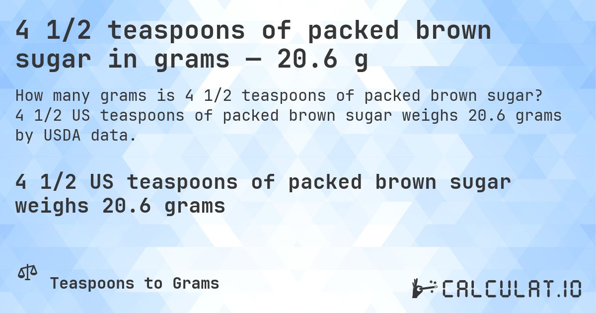 4 1/2 teaspoons of packed brown sugar in grams — 20.6 g. 4 1/2 US teaspoons of packed brown sugar weighs 20.6 grams by USDA data.
