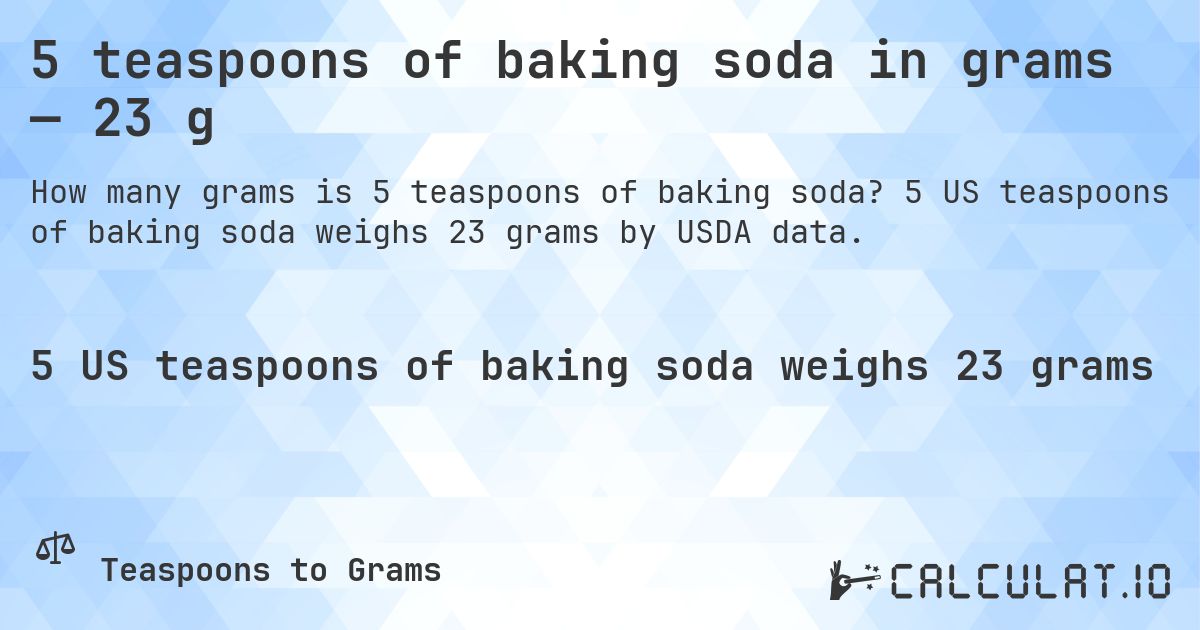 5 teaspoons of baking soda in grams — 23 g. 5 US teaspoons of baking soda weighs 23 grams by USDA data.