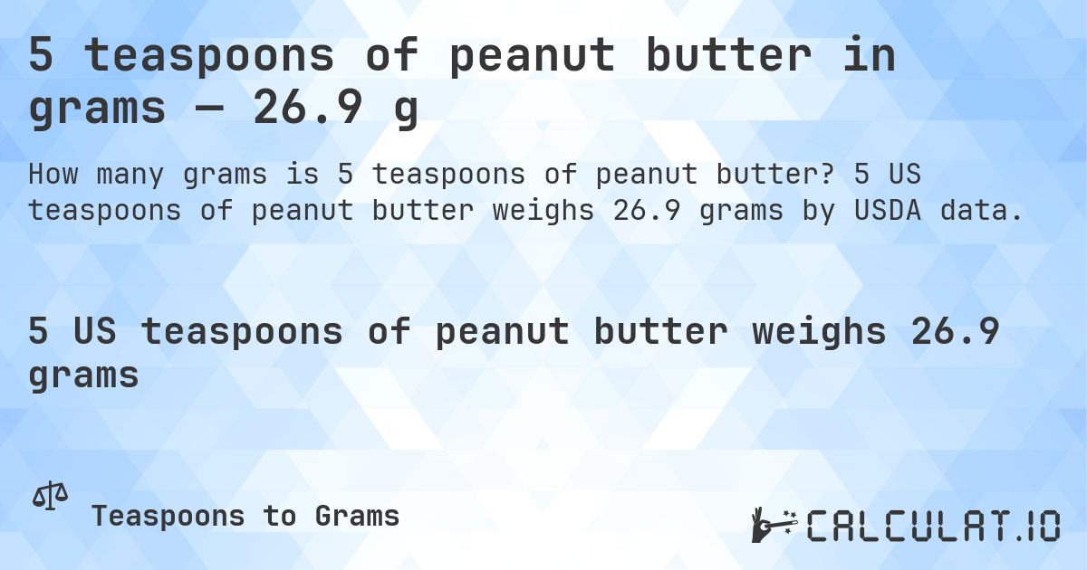 5 teaspoons of peanut butter in grams — 26.9 g. 5 US teaspoons of peanut butter weighs 26.9 grams by USDA data.