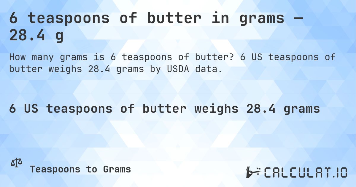 6 teaspoons of butter in grams — 28.4 g. 6 US teaspoons of butter weighs 28.4 grams by USDA data.