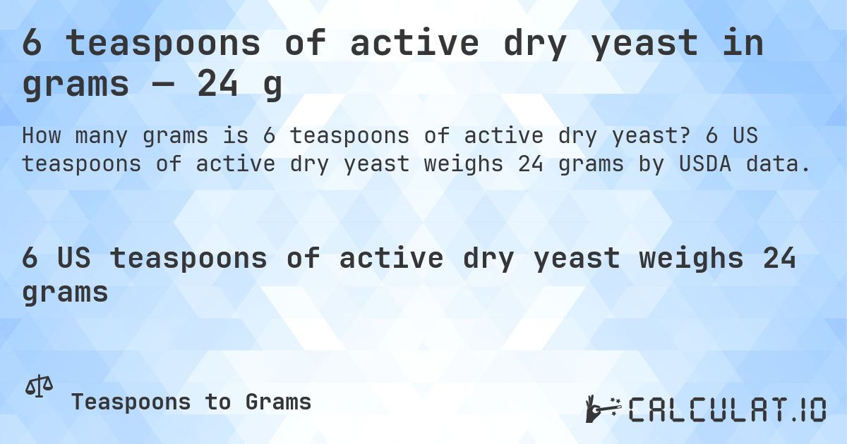 6 teaspoons of active dry yeast in grams — 24 g. 6 US teaspoons of active dry yeast weighs 24 grams by USDA data.