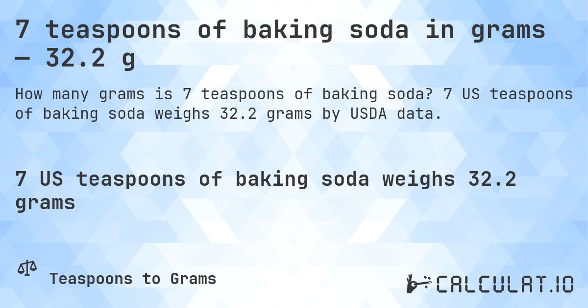 7 teaspoons of baking soda in grams — 32.2 g. 7 US teaspoons of baking soda weighs 32.2 grams by USDA data.