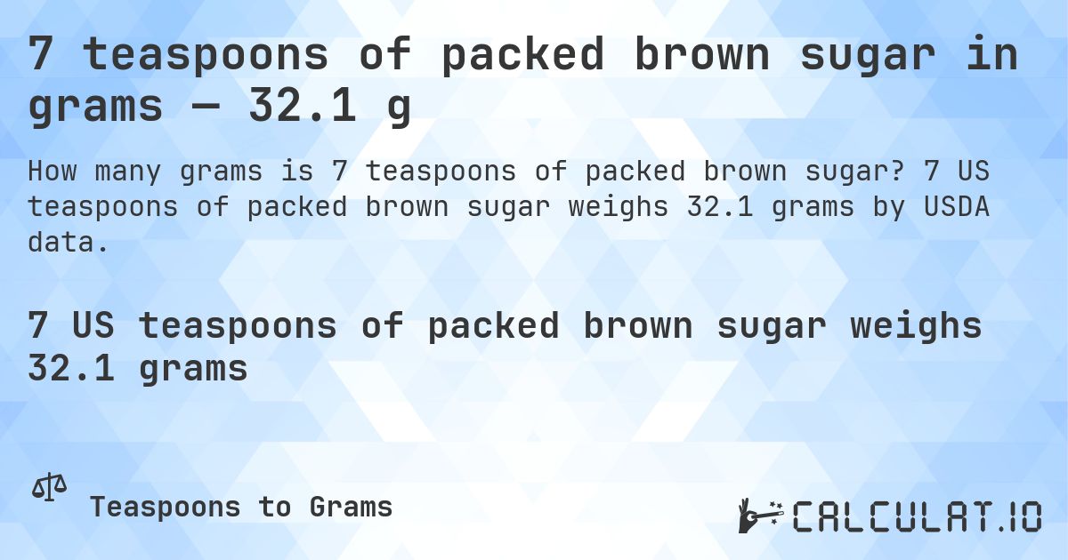 7 teaspoons of packed brown sugar in grams — 32.1 g. 7 US teaspoons of packed brown sugar weighs 32.1 grams by USDA data.