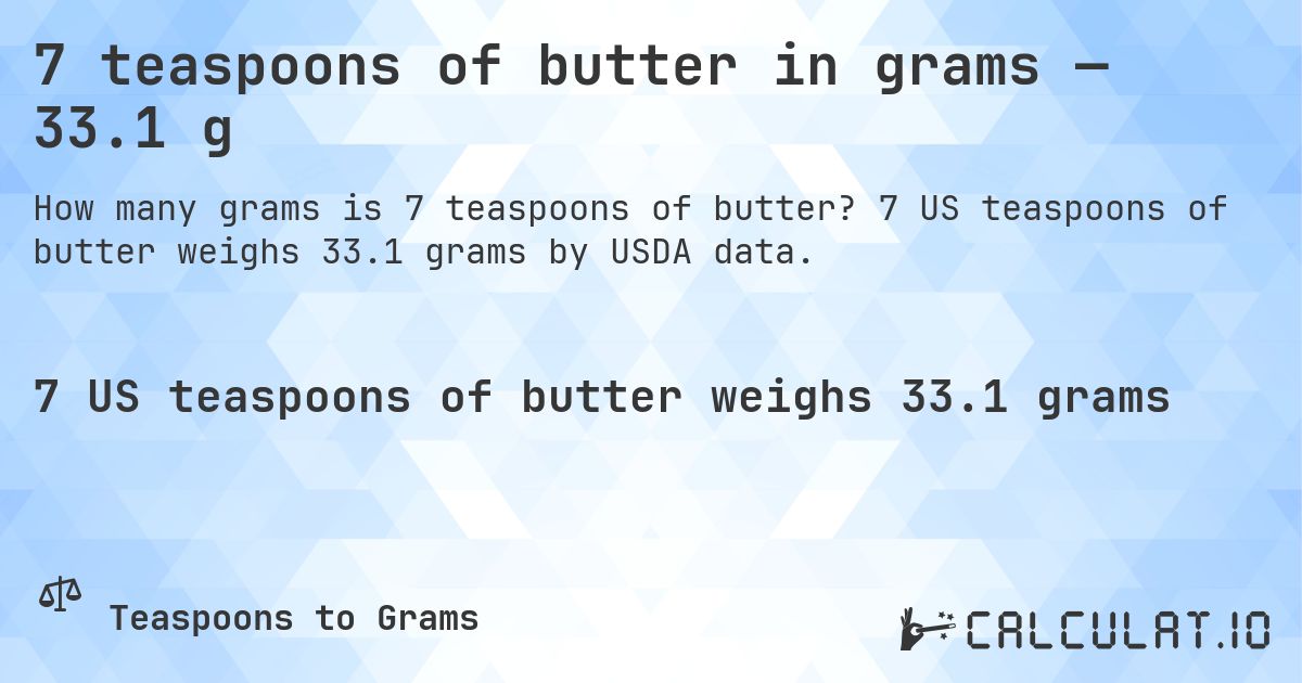 7 teaspoons of butter in grams — 33.1 g. 7 US teaspoons of butter weighs 33.1 grams by USDA data.