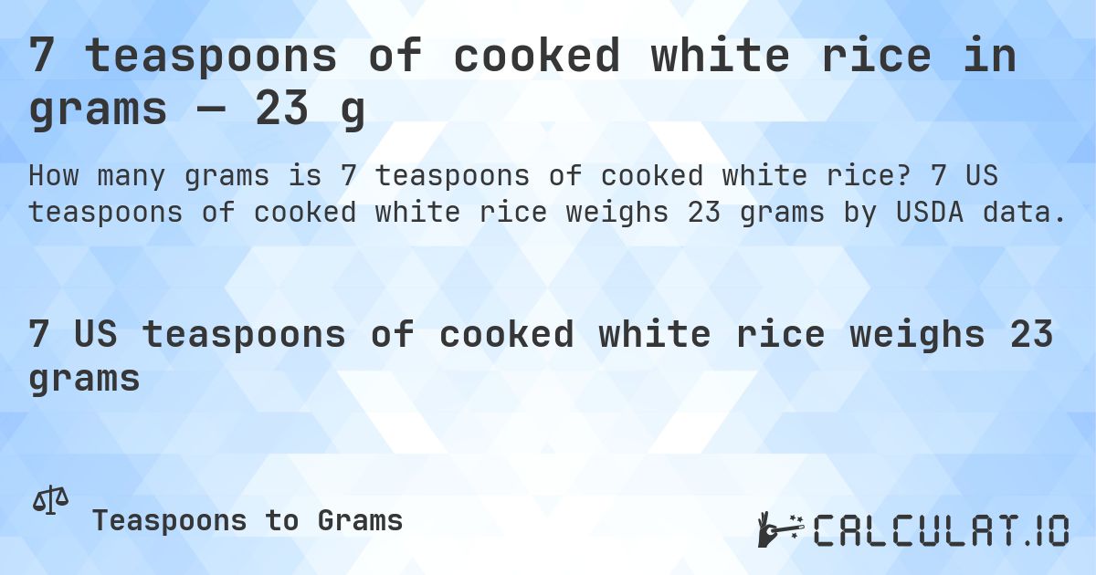 7 teaspoons of cooked white rice in grams — 23 g. 7 US teaspoons of cooked white rice weighs 23 grams by USDA data.