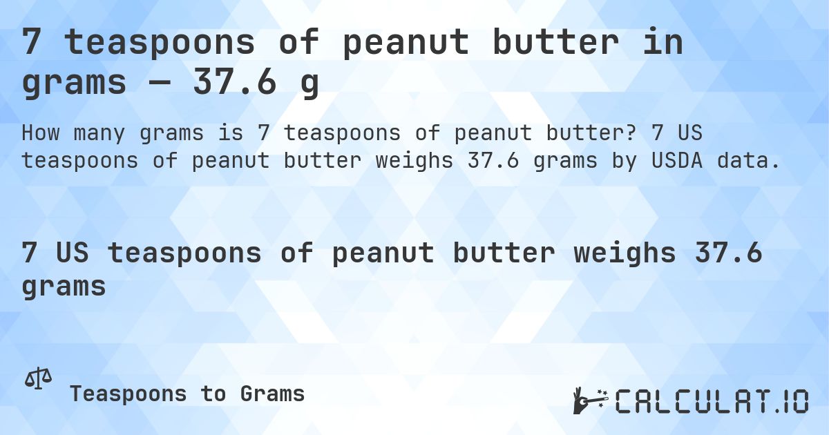7 teaspoons of peanut butter in grams — 37.6 g. 7 US teaspoons of peanut butter weighs 37.6 grams by USDA data.