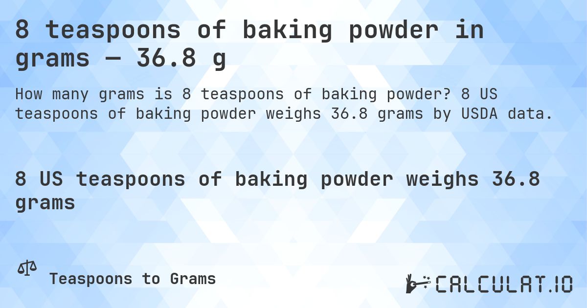 8 teaspoons of baking powder in grams — 36.8 g. 8 US teaspoons of baking powder weighs 36.8 grams by USDA data.