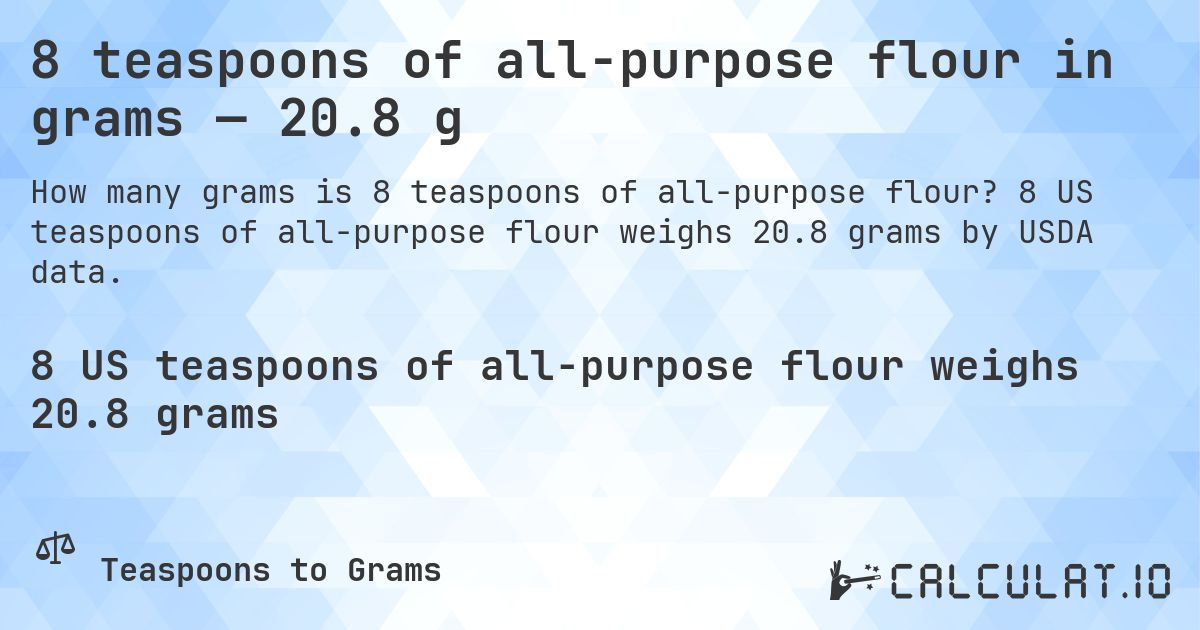 8 teaspoons of all-purpose flour in grams — 20.8 g. 8 US teaspoons of all-purpose flour weighs 20.8 grams by USDA data.
