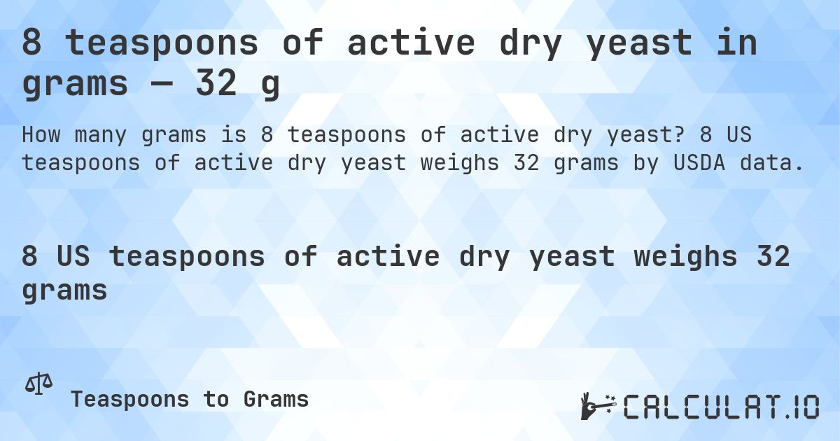 8 teaspoons of active dry yeast in grams — 32 g. 8 US teaspoons of active dry yeast weighs 32 grams by USDA data.
