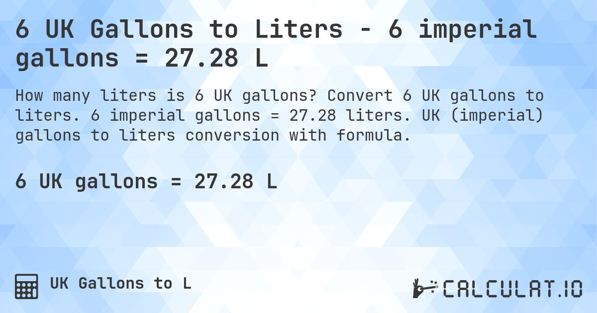 6 UK Gallons to Liters - 6 imperial gallons = 27.28 L. Convert 6 UK gallons to liters. 6 imperial gallons = 27.28 liters. UK (imperial) gallons to liters conversion with formula.