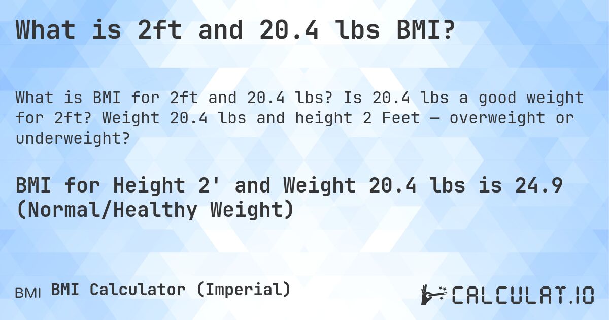 What is 2ft and 20.4 lbs BMI?. Is 20.4 lbs a good weight for 2ft? Weight 20.4 lbs and height 2 Feet — overweight or underweight?