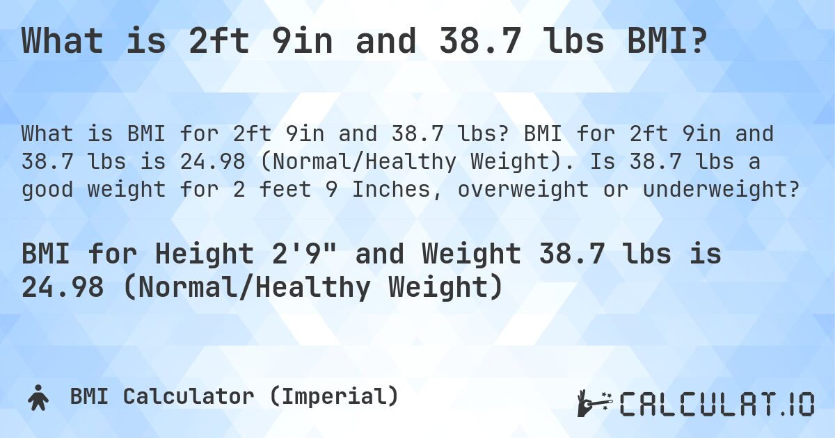 What is 2ft 9in and 38.7 lbs BMI?. BMI for 2ft 9in and 38.7 lbs is 24.98 (Normal/Healthy Weight). Is 38.7 lbs a good weight for 2 feet 9 Inches, overweight or underweight?