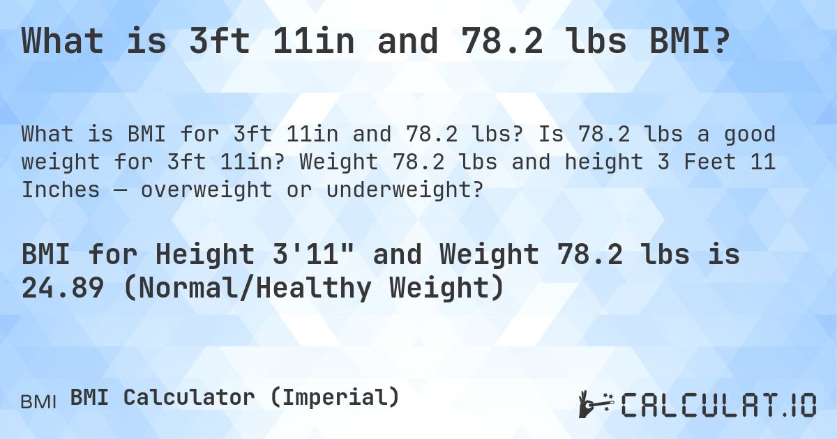 What is 3ft 11in and 78.2 lbs BMI?. Is 78.2 lbs a good weight for 3ft 11in? Weight 78.2 lbs and height 3 Feet 11 Inches — overweight or underweight?