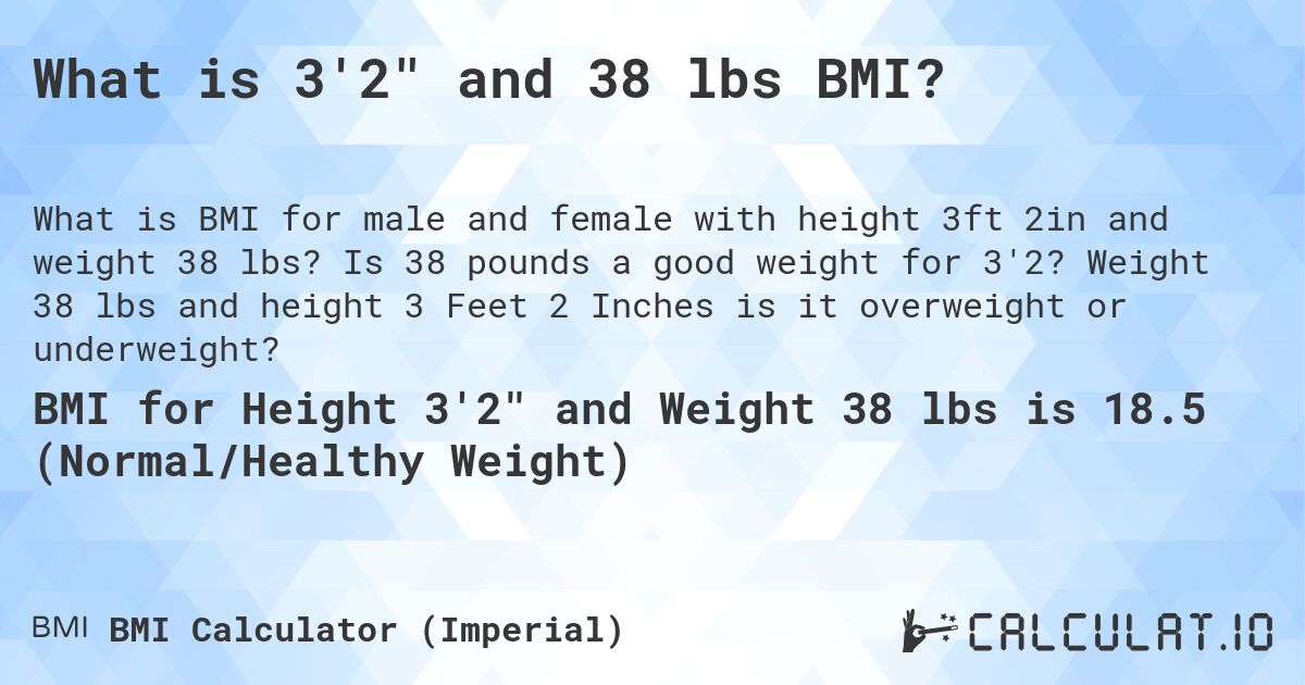 What is 3'2 and 38 lbs BMI?. Is 38 pounds a good weight for 3'2? Weight 38 lbs and height 3 Feet 2 Inches is it overweight or underweight?