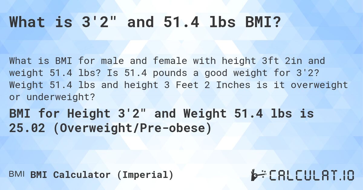 What is 3'2 and 51.4 lbs BMI?. Is 51.4 pounds a good weight for 3'2? Weight 51.4 lbs and height 3 Feet 2 Inches is it overweight or underweight?