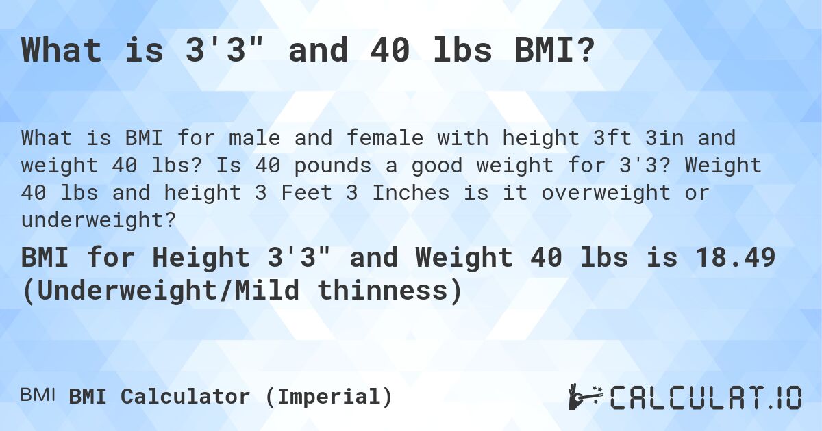 What is 3'3 and 40 lbs BMI?. Is 40 pounds a good weight for 3'3? Weight 40 lbs and height 3 Feet 3 Inches is it overweight or underweight?
