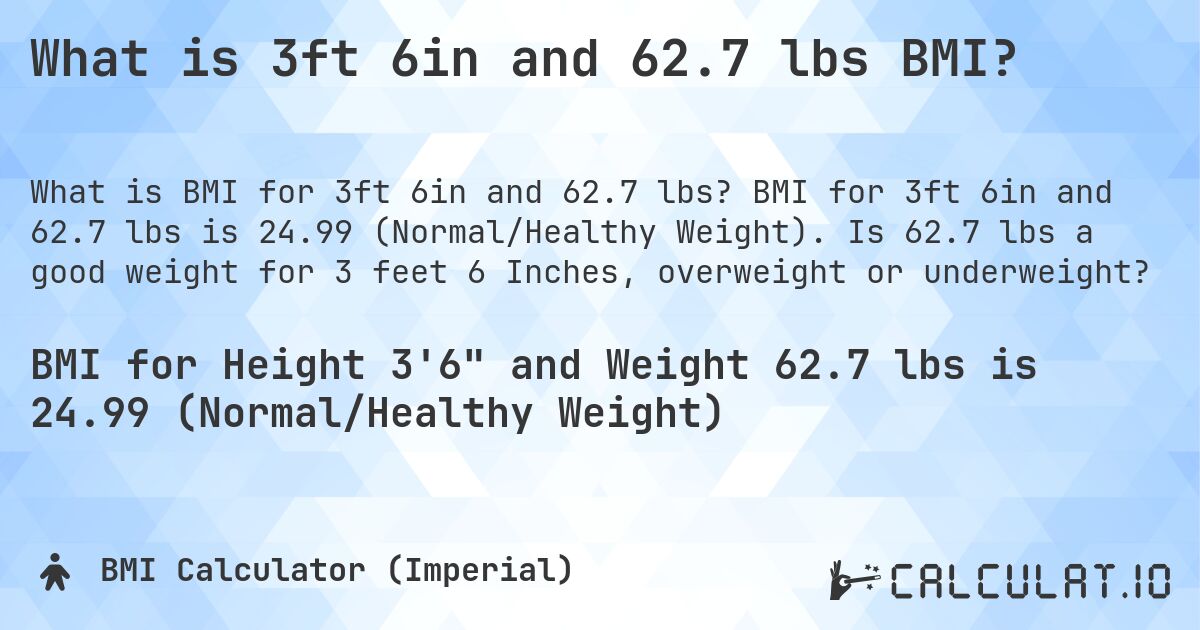 What is 3ft 6in and 62.7 lbs BMI?. BMI for 3ft 6in and 62.7 lbs is 24.99 (Normal/Healthy Weight). Is 62.7 lbs a good weight for 3 feet 6 Inches, overweight or underweight?