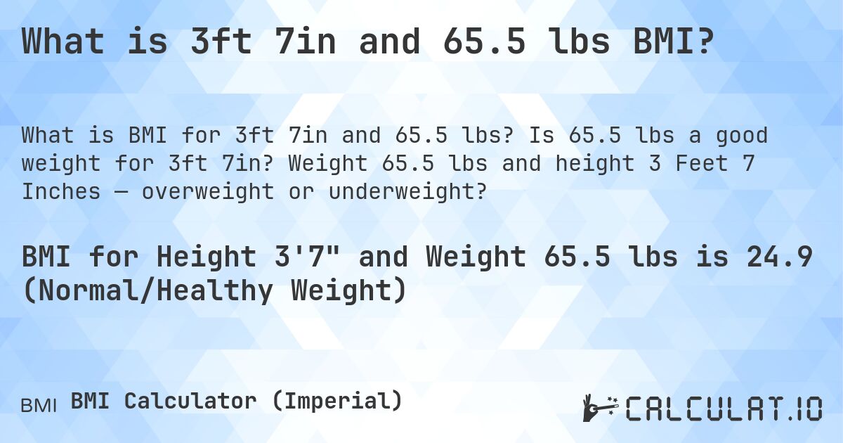What is 3ft 7in and 65.5 lbs BMI?. Is 65.5 lbs a good weight for 3ft 7in? Weight 65.5 lbs and height 3 Feet 7 Inches — overweight or underweight?