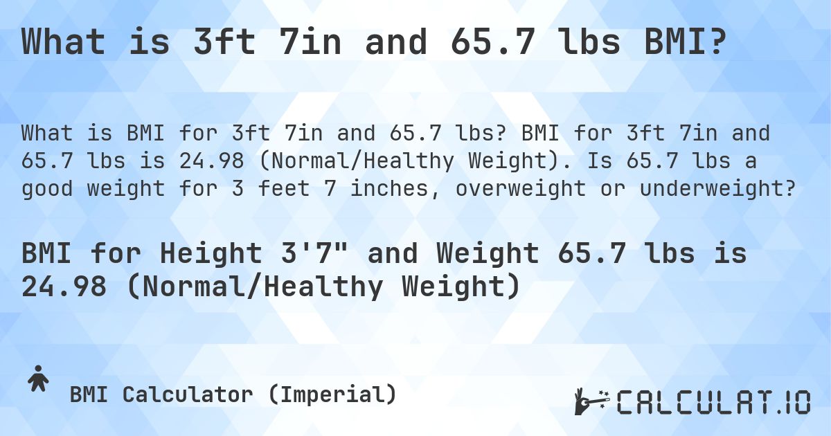 What is 3ft 7in and 65.7 lbs BMI?. BMI for 3ft 7in and 65.7 lbs is 24.98 (Normal/Healthy Weight). Is 65.7 lbs a good weight for 3 feet 7 inches, overweight or underweight?
