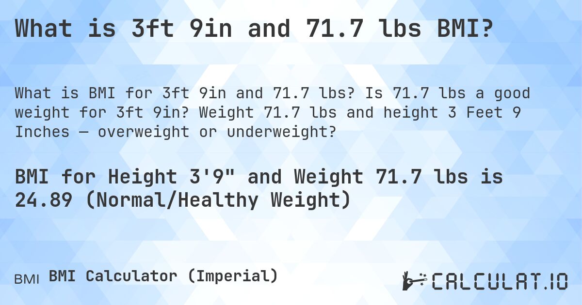 What is 3ft 9in and 71.7 lbs BMI?. Is 71.7 lbs a good weight for 3ft 9in? Weight 71.7 lbs and height 3 Feet 9 Inches — overweight or underweight?