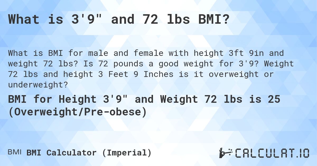 What is 3'9 and 72 lbs BMI?. Is 72 pounds a good weight for 3'9? Weight 72 lbs and height 3 Feet 9 Inches is it overweight or underweight?