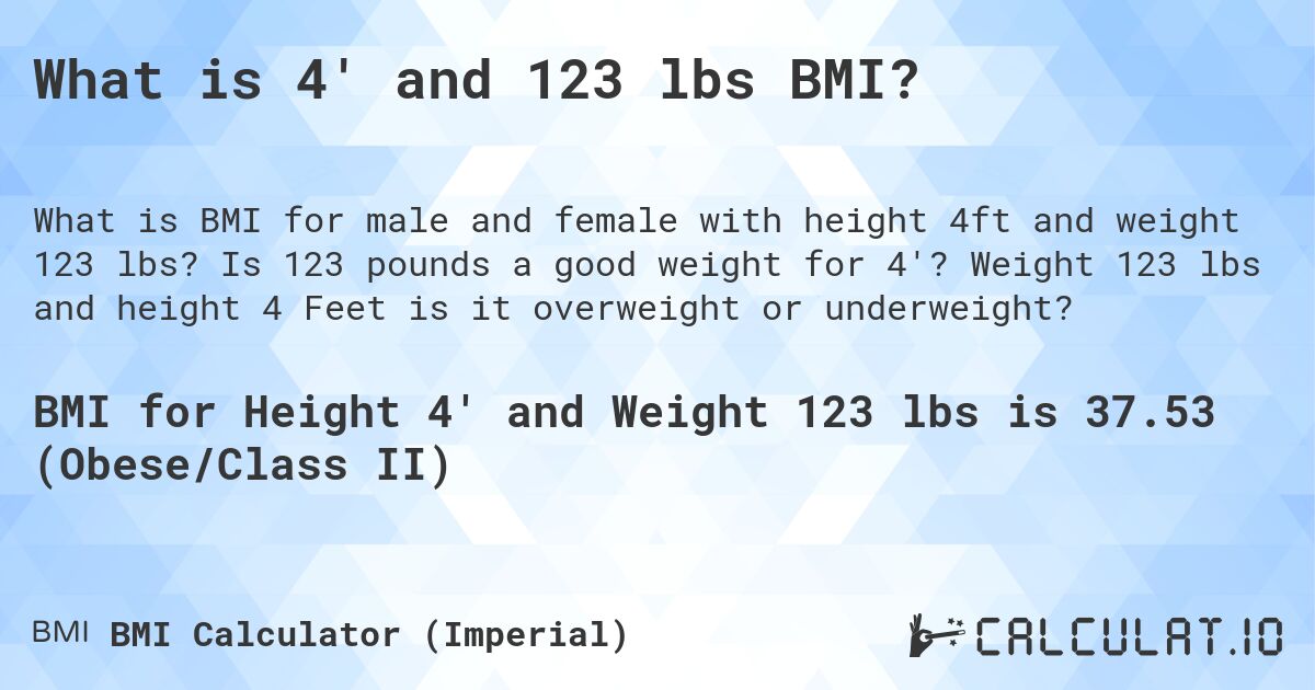 What is 4' and 123 lbs BMI?. Is 123 pounds a good weight for 4'? Weight 123 lbs and height 4 Feet is it overweight or underweight?