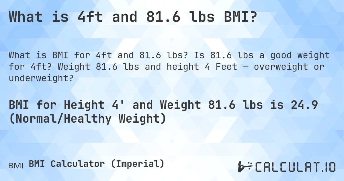 What is 4ft and 81.6 lbs BMI?. Is 81.6 lbs a good weight for 4ft? Weight 81.6 lbs and height 4 Feet — overweight or underweight?