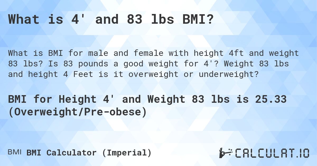 What is 4' and 83 lbs BMI?. Is 83 pounds a good weight for 4'? Weight 83 lbs and height 4 Feet is it overweight or underweight?