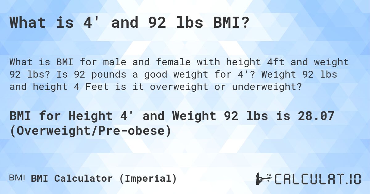 What is 4' and 92 lbs BMI?. Is 92 pounds a good weight for 4'? Weight 92 lbs and height 4 Feet is it overweight or underweight?